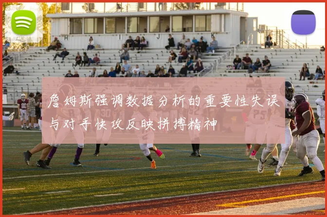 詹姆斯强调数据分析的重要性失误与对手快攻反映拼搏精神