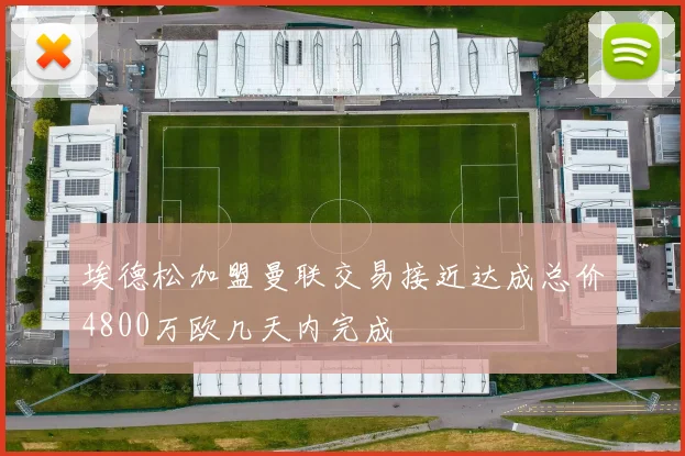埃德松加盟曼联交易接近达成总价4800万欧几天内完成