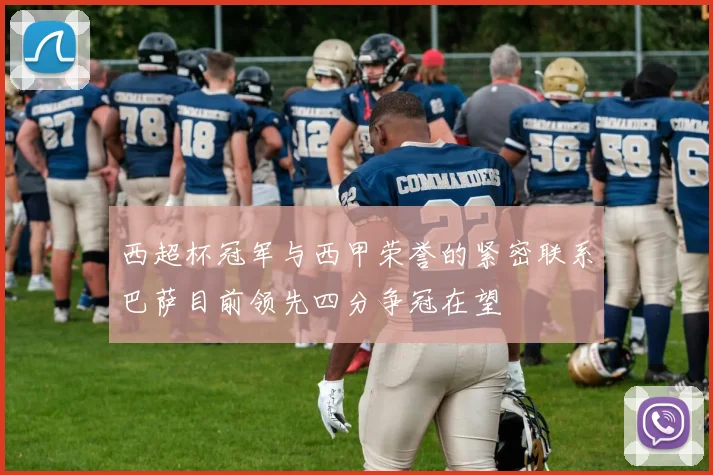 西超杯冠军与西甲荣誉的紧密联系巴萨目前领先四分争冠在望