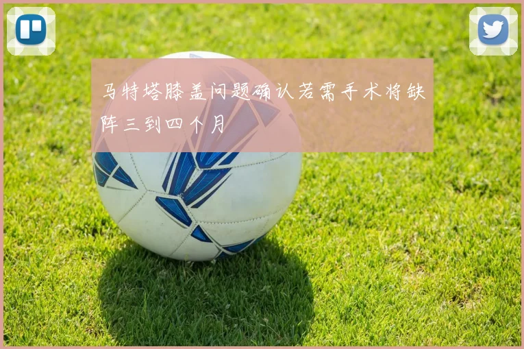 马特塔膝盖问题确认若需手术将缺阵三到四个月