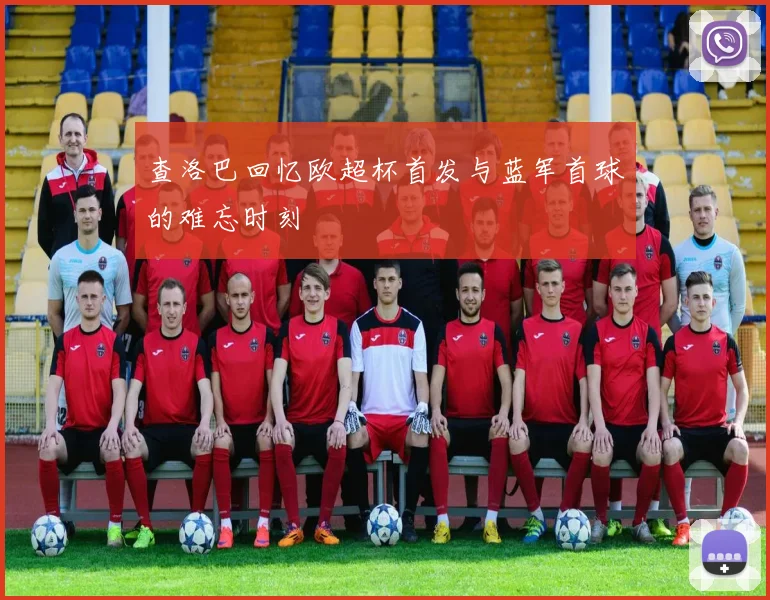 查洛巴回忆欧超杯首发与蓝军首球的难忘时刻
