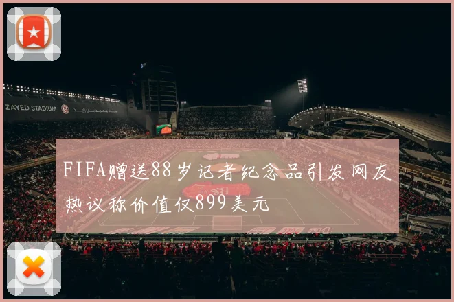 FIFA赠送88岁记者纪念品引发网友热议称价值仅899美元